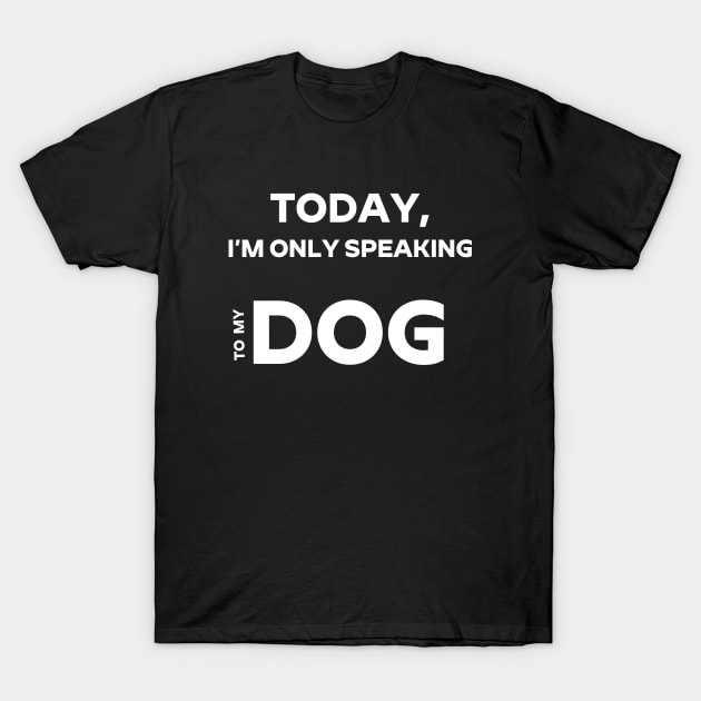 I'm Only Speaking To My Dog Today Dog Lover T - Shirt Dog Owner, Pug Lover, Fur Baby Lover Shirt For Fur Mama And Fur Dad T-Shirt by Zamira